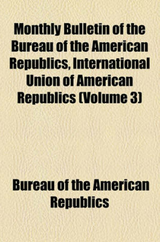 Cover of Monthly Bulletin of the Bureau of the American Republics, International Union of American Republics Volume 3