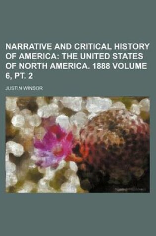 Cover of Narrative and Critical History of America Volume 6, PT. 2; The United States of North America. 1888