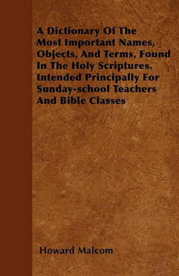 Book cover for A Dictionary Of The Most Important Names, Objects, And Terms, Found In The Holy Scriptures. Intended Principally For Sunday-school Teachers And Bible Classes