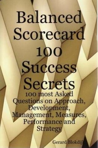 Cover of Balanced Scorecard 100 Success Secrets, 100 Most Asked Questions on Approach, Development, Management, Measures, Performance and Strategy