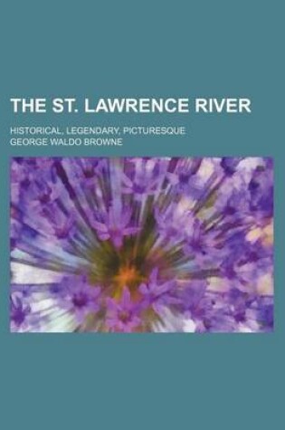 Cover of The St. Lawrence River; Historical, Legendary, Picturesque