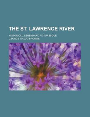 Book cover for The St. Lawrence River; Historical, Legendary, Picturesque