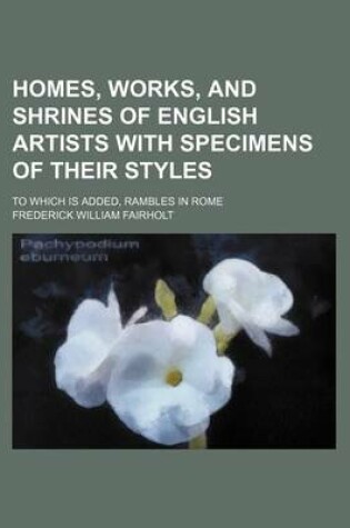 Cover of Homes, Works, and Shrines of English Artists with Specimens of Their Styles; To Which Is Added, Rambles in Rome