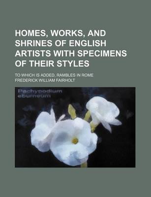 Book cover for Homes, Works, and Shrines of English Artists with Specimens of Their Styles; To Which Is Added, Rambles in Rome