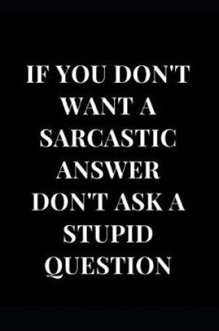 Cover of If You Don't Want a Sarcastic Answer Don't Ask a Stupid Question