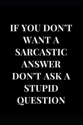 Cover of If You Don't Want a Sarcastic Answer Don't Ask a Stupid Question