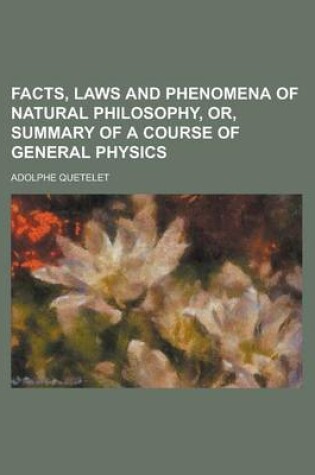 Cover of Facts, Laws and Phenomena of Natural Philosophy, Or, Summary of a Course of General Physics