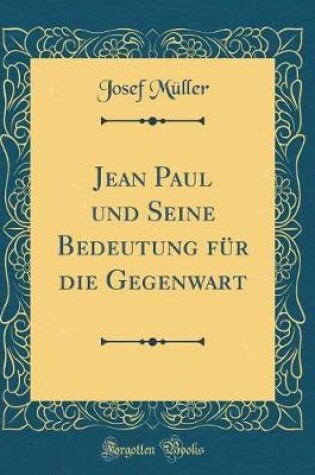 Cover of Jean Paul Und Seine Bedeutung Für Die Gegenwart (Classic Reprint)