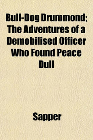 Cover of Bull-Dog Drummond; The Adventures of a Demobilised Officer Who Found Peace Dull