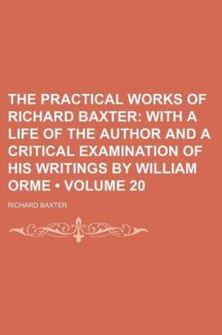 Cover of The Practical Works of Richard Baxter (Volume 20); With a Life of the Author and a Critical Examination of His Writings by William Orme