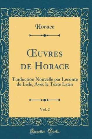 Cover of uvres de Horace, Vol. 2: Traduction Nouvelle par Leconte de Lisle, Avec le Texte Latin (Classic Reprint)