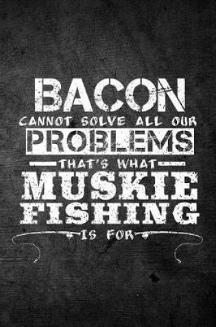 Cover of Bacon Cannot Solve All Our Problems That's What Muskie Fishing Is For