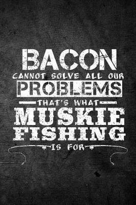 Book cover for Bacon Cannot Solve All Our Problems That's What Muskie Fishing Is For