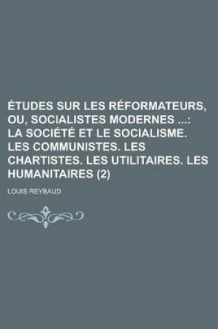 Cover of Etudes Sur Les Reformateurs, Ou, Socialistes Modernes (2); La Societe Et Le Socialisme. Les Communistes. Les Chartistes. Les Utilitaires. Les Humanitaires