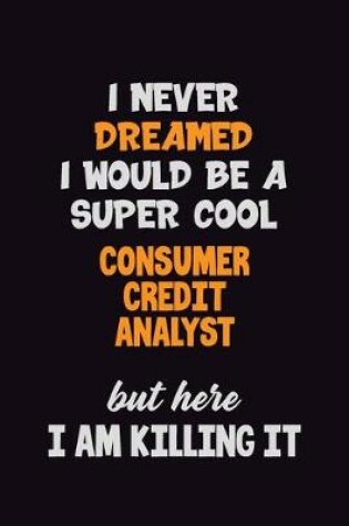 Cover of I Never Dreamed I would Be A Super Cool Consumer Credit Analyst But Here I Am Killing It