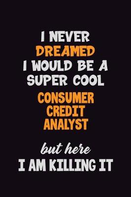 Book cover for I Never Dreamed I would Be A Super Cool Consumer Credit Analyst But Here I Am Killing It