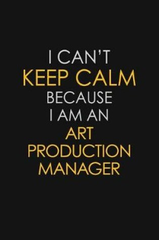 Cover of I Can't Keep Calm Because I Am An Art Production Manager