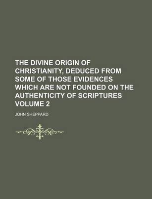 Book cover for The Divine Origin of Christianity, Deduced from Some of Those Evidences Which Are Not Founded on the Authenticity of Scriptures Volume 2