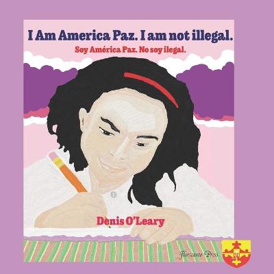 Book cover for I Am America Paz. I am not illegal. Soy América Paz. No soy ilegal.