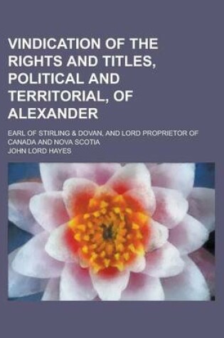 Cover of Vindication of the Rights and Titles, Political and Territorial, of Alexander; Earl of Stirling & Dovan, and Lord Proprietor of Canada and Nova Scotia