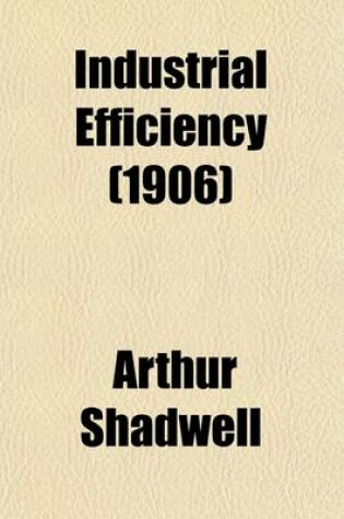 Cover of Industrial Efficiency (Volume 2); Factory Laws. Factory Conditions. Hours. Wages. Workmen's Compensation and Insurance. Benevolent Institutions. Housing. Cost of Living and Physical Conditions. Social Conditions. Trade Unions and Industrial Disputes. Paupe