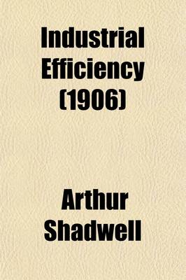 Book cover for Industrial Efficiency (Volume 2); Factory Laws. Factory Conditions. Hours. Wages. Workmen's Compensation and Insurance. Benevolent Institutions. Housing. Cost of Living and Physical Conditions. Social Conditions. Trade Unions and Industrial Disputes. Paupe