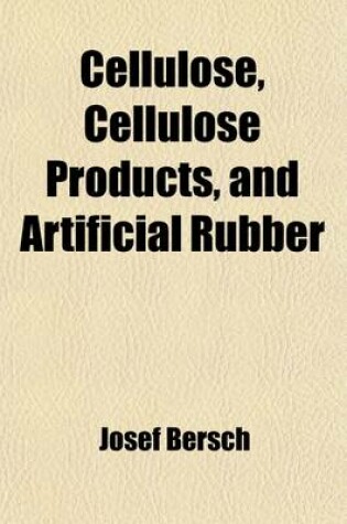 Cover of Cellulose, Cellulose Products, and Artificial Rubber; Comprising the Preparation of Cellulose from Wood and Straw Manufacture of Parchment Methods of Obtaining Sugar and Alcohol, and Oxalic Acid Production of Viscose and Viscoid, Nitro-Celluloses, and Cel