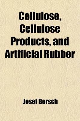 Book cover for Cellulose, Cellulose Products, and Artificial Rubber; Comprising the Preparation of Cellulose from Wood and Straw Manufacture of Parchment Methods of Obtaining Sugar and Alcohol, and Oxalic Acid Production of Viscose and Viscoid, Nitro-Celluloses, and Cel