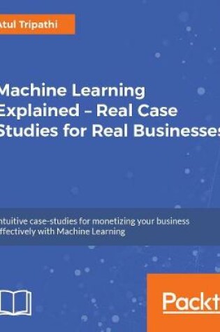 Cover of Machine Learning Explained – Real Case Studies for Real Businesses