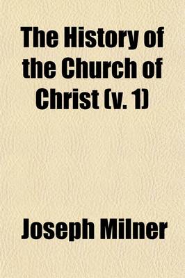 Book cover for The History of the Church of Christ (Volume 1); Edited on the Plan and in Part from the Mss. of the Late REV. Joseph Milner