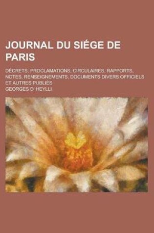 Cover of Journal Du Siege de Paris; Decrets, Proclamations, Circulaires, Rapports, Notes, Renseignements, Documents Divers Officiels Et Autres Publies