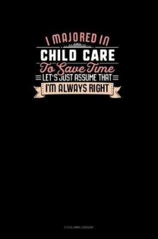 Cover of I Majored In Child Care To Save Time Let's Just Assume That I'm Always Right