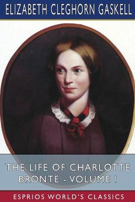 Book cover for The Life of Charlotte Bronte - Volume I (Esprios Classics)