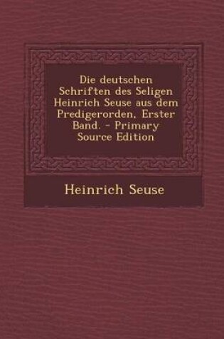 Cover of Die Deutschen Schriften Des Seligen Heinrich Seuse Aus Dem Predigerorden, Erster Band.
