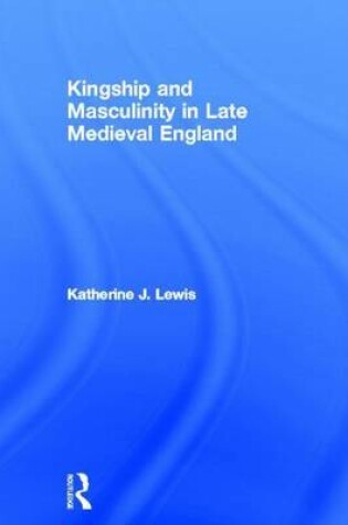 Cover of Kingship and Masculinity in Late Medieval England