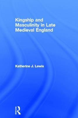 Book cover for Kingship and Masculinity in Late Medieval England