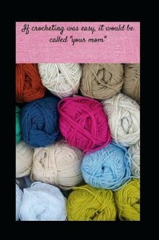 Cover of If crocheting was easy, it would be called "your mom"