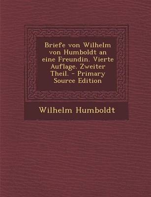 Book cover for Briefe Von Wilhelm Von Humboldt an Eine Freundin. Vierte Auflage. Zweiter Theil. - Primary Source Edition