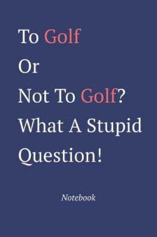 Cover of To Golf Or Not To Golf? What A Stupid Question