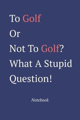 Book cover for To Golf Or Not To Golf? What A Stupid Question