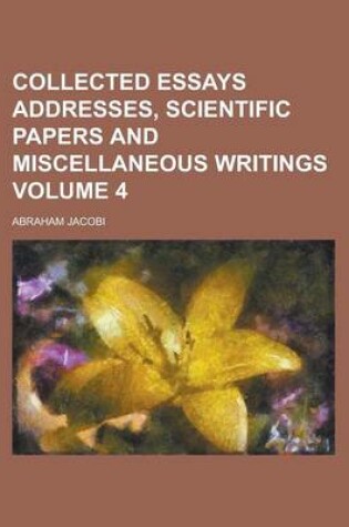 Cover of Collected Essays Addresses, Scientific Papers and Miscellaneous Writings Volume 4