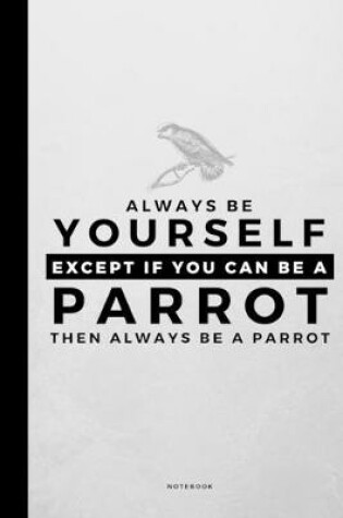 Cover of Always Be Yourself Except If You Can Be A Parrot