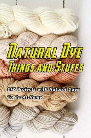 Cover of Natural Dye Things and Stuffs