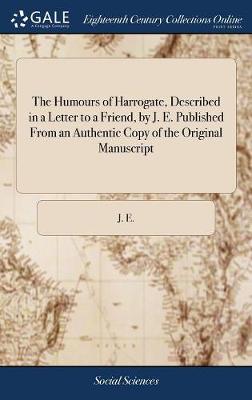 Book cover for The Humours of Harrogate, Described in a Letter to a Friend, by J. E. Published From an Authentic Copy of the Original Manuscript