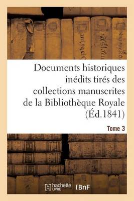 Cover of Documents Historiques Inedits Tires Des Collections Manuscrites de la Bibliotheque Royale. Tome 3