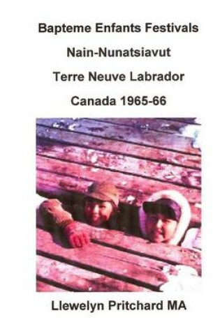 Cover of Bapteme Enfants Festivals Nain-Nunatsiavut Terre Neuve Labrador Canada 1965-66: Albums Photos Llewelyn Pritchard M.a
