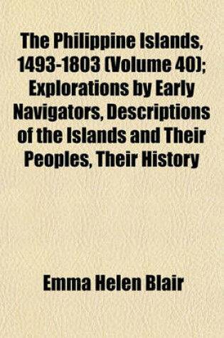 Cover of The Philippine Islands, 1493-1803 (Volume 40); Explorations by Early Navigators, Descriptions of the Islands and Their Peoples, Their History and Records of the Catholic Missions, as Related in Contemporaneous Books and Manuscripts, Showing the Political,