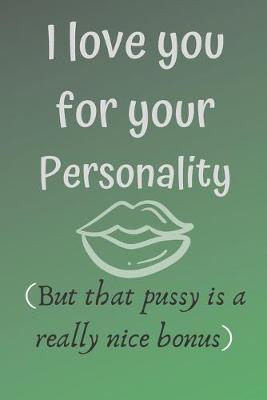 Book cover for I love you for your personality ( but that pussy is a really nice bonus)