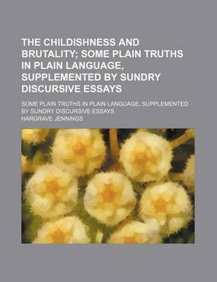 Book cover for The Childishness and Brutality; Some Plain Truths in Plain Language, Supplemented by Sundry Discursive Essays. Some Plain Truths in Plain Language, Supplemented by Sundry Discursive Essays