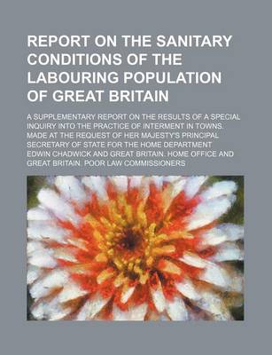 Book cover for Report on the Sanitary Conditions of the Labouring Population of Great Britain; A Supplementary Report on the Results of a Special Inquiry Into the PR